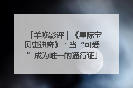 羊晚影评｜《星际宝贝史迪奇》：当“可爱”成为唯一的通行证