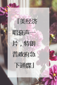 美经济唱衰声一片，特朗普政府急下通牒