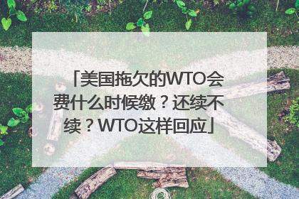美国拖欠的WTO会费什么时候缴？还续不续？WTO这样回应