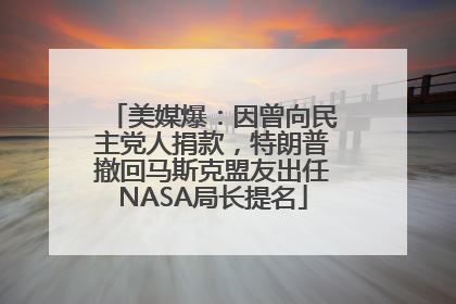 美媒爆：因曾向民主党人捐款，特朗普撤回马斯克盟友出任NASA局长提名