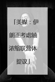 美媒：伊朗正考虑铀浓缩联营体提议