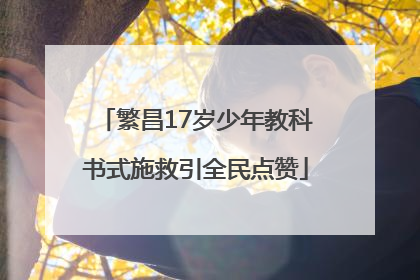 繁昌17岁少年教科书式施救引全民点赞