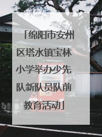 绵阳市安州区塔水镇宝林小学举办少先队新队员队前教育活动