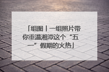 组图丨一组照片带你重温湘潭这个“五一”假期的火热