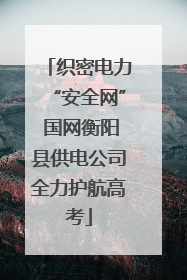 织密电力“安全网” 国网衡阳县供电公司全力护航高考