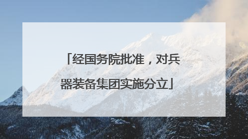 经国务院批准，对兵器装备集团实施分立