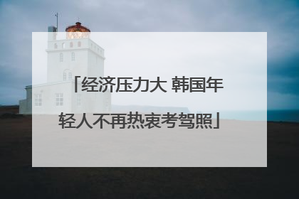经济压力大 韩国年轻人不再热衷考驾照