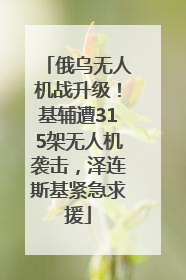 俄乌无人机战升级！基辅遭315架无人机袭击，泽连斯基紧急求援