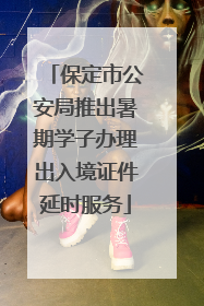 保定市公安局推出暑期学子办理出入境证件延时服务