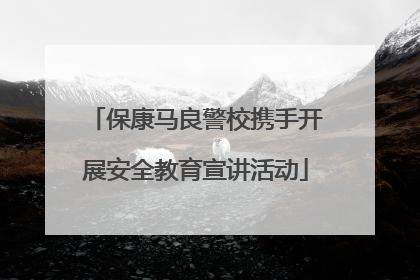 保康马良警校携手开展安全教育宣讲活动