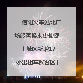 信阳火车站北广场旅客换乘更便捷 主城区新增17处出租车候客区