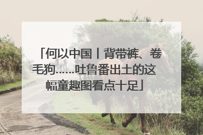 何以中国丨背带裤、卷毛狗……吐鲁番出土的这幅童趣图看点十足