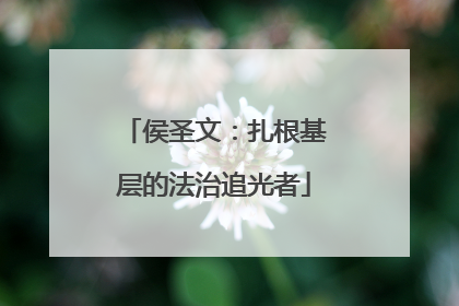 侯圣文：扎根基层的法治追光者