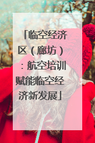 临空经济区（廊坊）：航空培训赋能临空经济新发展