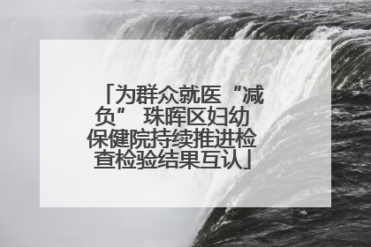为群众就医“减负” 珠晖区妇幼保健院持续推进检查检验结果互认