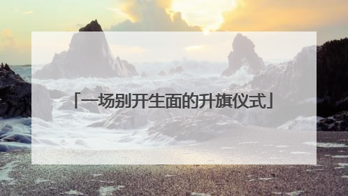 一场别开生面的升旗仪式