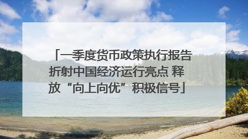 一季度货币政策执行报告折射中国经济运行亮点 释放“向上向优”积极信号
