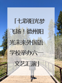 七彩阳光梦飞扬！德州阳光未来外国语学校举办六一文艺汇演