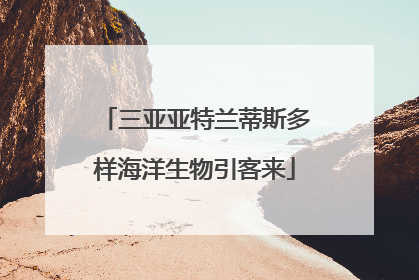 三亚亚特兰蒂斯多样海洋生物引客来