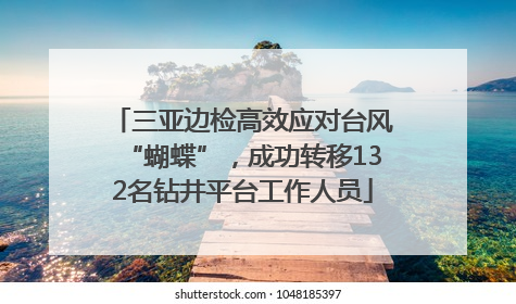 三亚边检高效应对台风“蝴蝶”，成功转移132名钻井平台工作人员