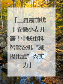 三夏最前线丨安徽小麦开镰！中联重科智能农机“减损比武”秀实力