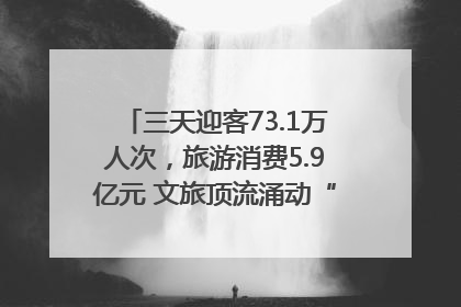 三天迎客73.1万人次，旅游消费5.9亿元 文旅顶流涌动“江宁style”