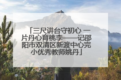 三尺讲台守初心 一片丹心育桃李——记邵阳市双清区新渡中心完小优秀教师姚丹