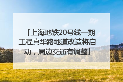 上海地铁20号线一期工程真华路地道改造将启动，周边交通有调整