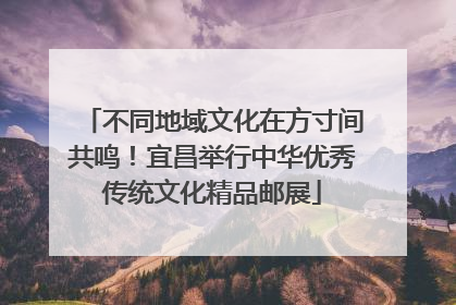 不同地域文化在方寸间共鸣！宜昌举行中华优秀传统文化精品邮展