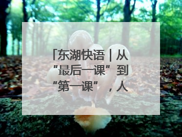 东湖快语｜从“最后一课”到“第一课”，人生不设限