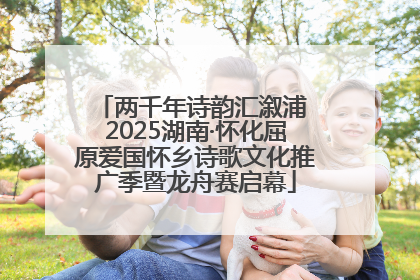 两千年诗韵汇溆浦 2025湖南·怀化屈原爱国怀乡诗歌文化推广季暨龙舟赛启幕