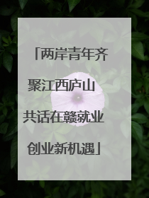 两岸青年齐聚江西庐山 共话在赣就业创业新机遇