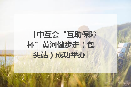 中互会“互助保障杯”黄河健步走（包头站）成功举办