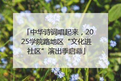 中华诗词唱起来，2025学院路地区“文化进社区”演出季启幕