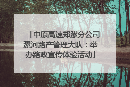 中原高速郑漯分公司漯河路产管理大队：举办路政宣传体验活动