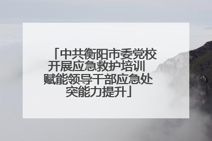中共衡阳市委党校开展应急救护培训 赋能领导干部应急处突能力提升