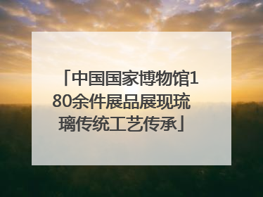 中国国家博物馆180余件展品展现琉璃传统工艺传承
