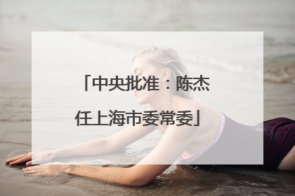 中央批准：陈杰任上海市委常委