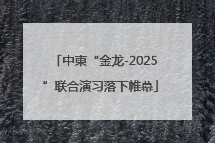中柬“金龙-2025”联合演习落下帷幕