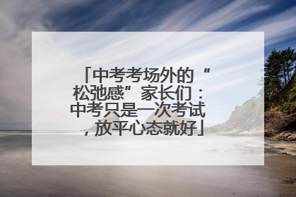 中考考场外的“松弛感”家长们：中考只是一次考试，放平心态就好