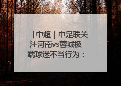 中超｜中足联关注河南vs蓉城极端球迷不当行为：强烈谴责！
