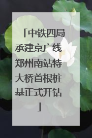 中铁四局承建京广线郑州南站特大桥首根桩基正式开钻