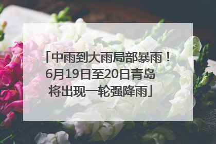 中雨到大雨局部暴雨！6月19日至20日青岛将出现一轮强降雨