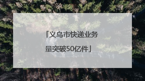 义乌市快递业务量突破50亿件
