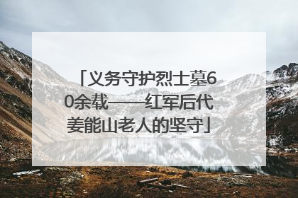 义务守护烈士墓60余载——红军后代姜能山老人的坚守