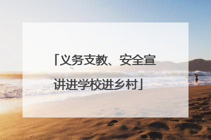 义务支教、安全宣讲进学校进乡村