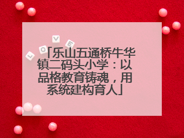 乐山五通桥牛华镇二码头小学：以品格教育铸魂，用系统建构育人