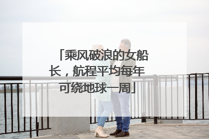 乘风破浪的女船长，航程平均每年可绕地球一周