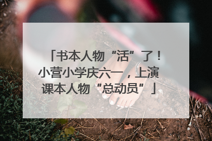 书本人物“活”了！小营小学庆六一，上演课本人物“总动员”