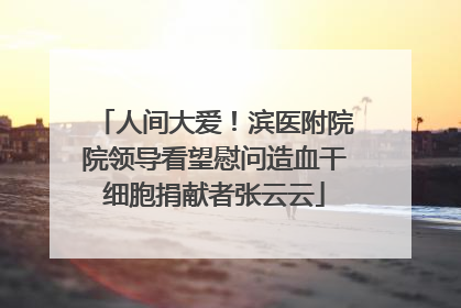 人间大爱！滨医附院院领导看望慰问造血干细胞捐献者张云云